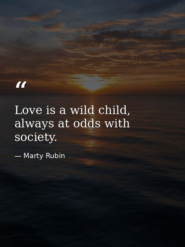 Love is a wild child, always at odds with society. — Marty Rubin
