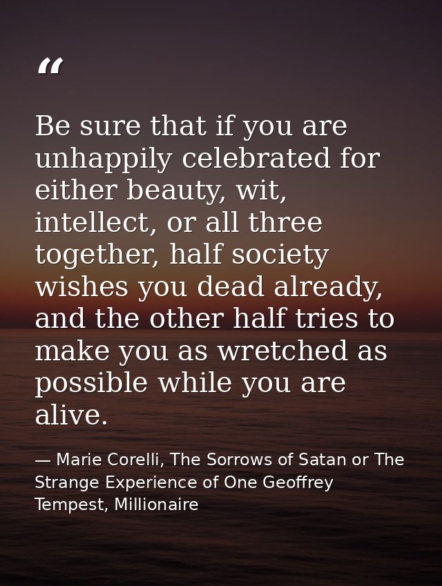 Be sure that if you are unhappily celebrated for either beauty, wit, intellect, or all three together, half society wish — Marie Corelli, The Sorrows of Satan or The Strange Experience of One Geoffrey Tempest, Millionaire
