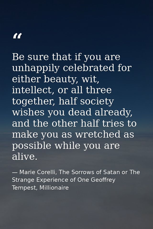 Be sure that if you are unhappily celebrated for either beauty, wit, intellect, or all three together, half society wish — Marie Corelli, The Sorrows of Satan or The Strange Experience of One Geoffrey Tempest, Millionaire