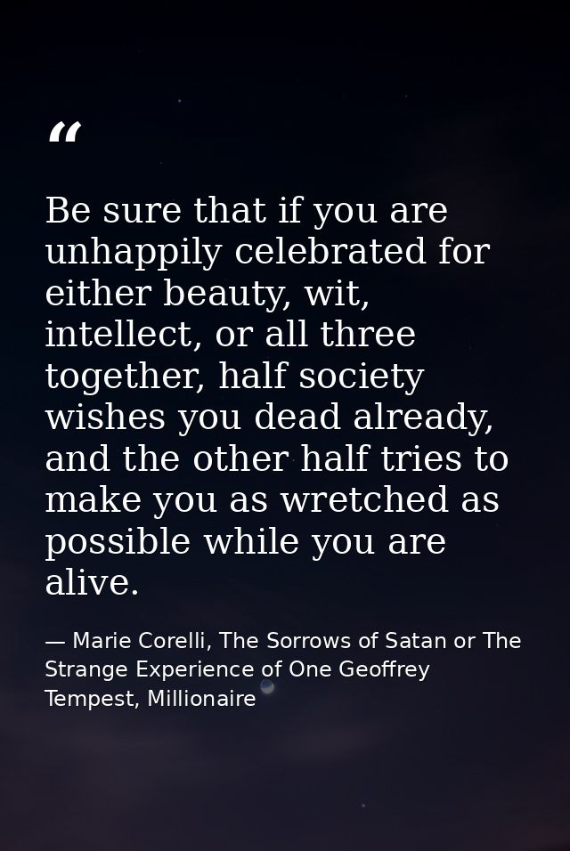 Be sure that if you are unhappily celebrated for either beauty, wit, intellect, or all three together, half society wish — Marie Corelli, The Sorrows of Satan or The Strange Experience of One Geoffrey Tempest, Millionaire