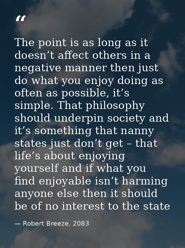 The point is as long as it doesn’t affect others in a negative manner then just do what you enjoy doing as often as poss — Robert Breeze, 2083