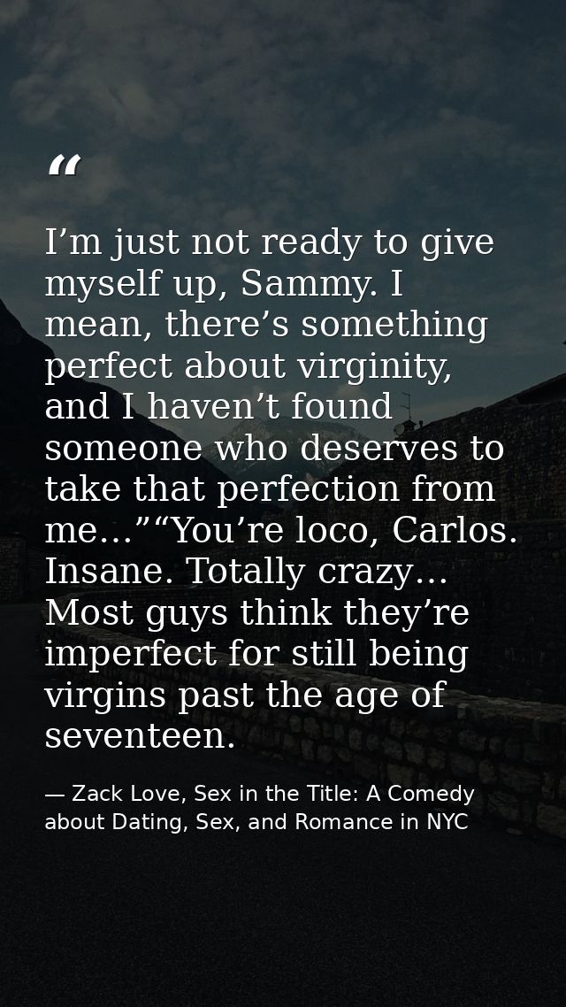 I’m just not ready to give myself up, Sammy. I mean, there’s something perfect about virginity, and I haven’t found some — Zack Love, Sex in the Title: A Comedy about Dating, Sex, and Romance in NYC