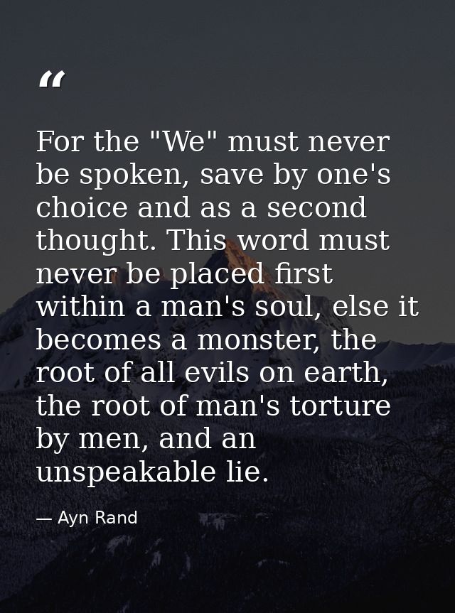 For the "We" must never be spoken, save by one's choice and as a second thought. This word must never be placed first wi — Ayn Rand
