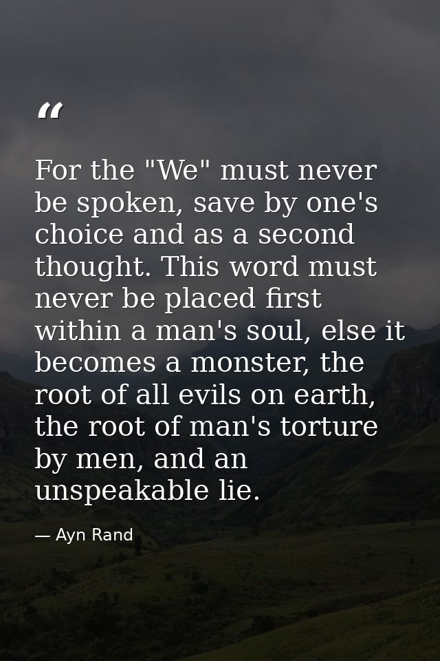 For the "We" must never be spoken, save by one's choice and as a second thought. This word must never be placed first wi — Ayn Rand