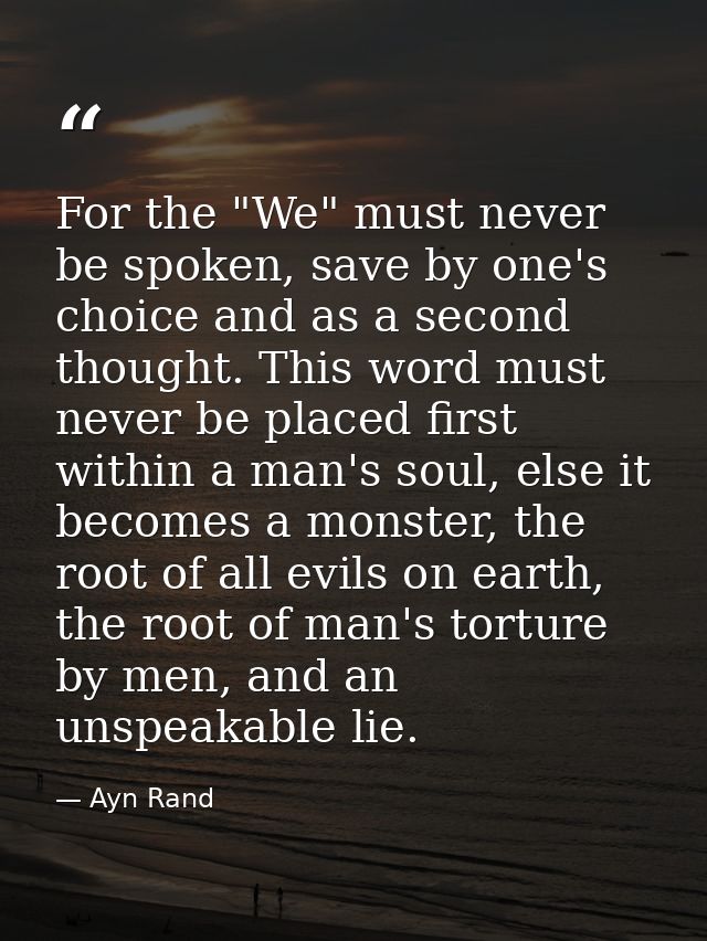 For the "We" must never be spoken, save by one's choice and as a second thought. This word must never be placed first wi — Ayn Rand