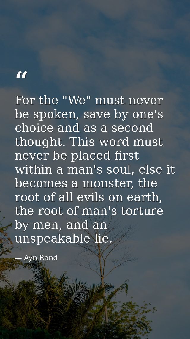 For the "We" must never be spoken, save by one's choice and as a second thought. This word must never be placed first wi — Ayn Rand