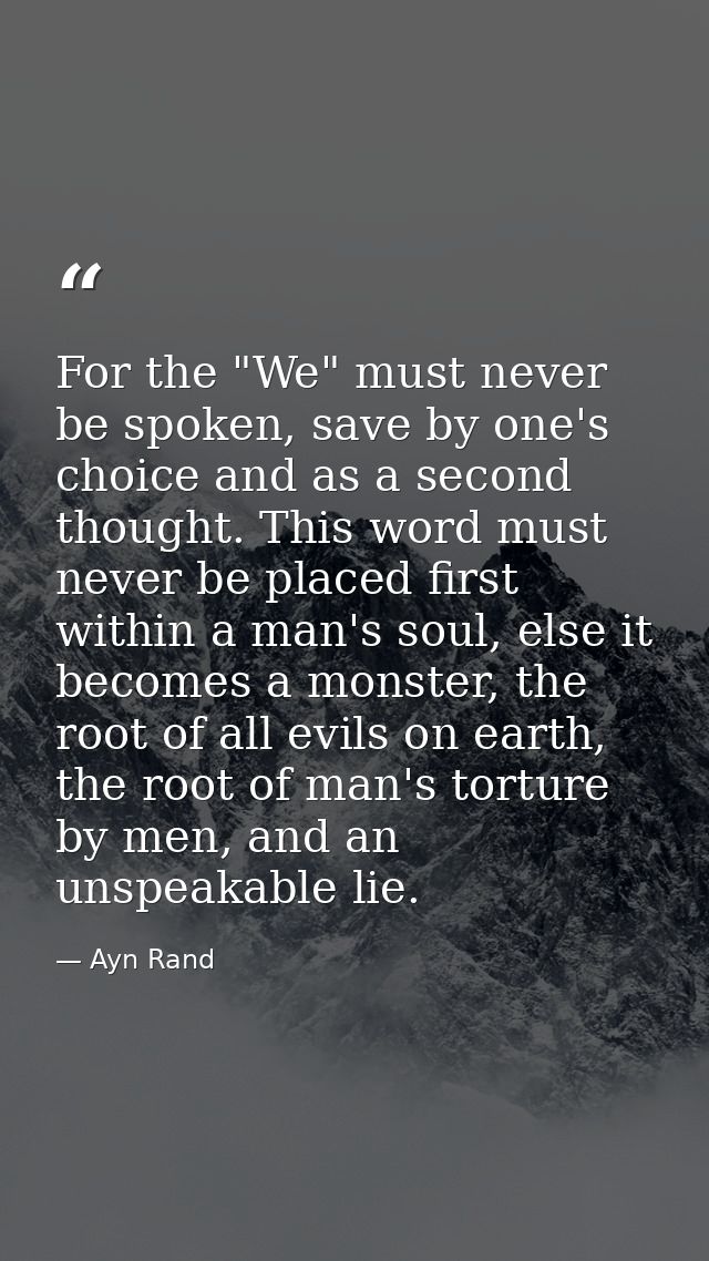 For the "We" must never be spoken, save by one's choice and as a second thought. This word must never be placed first wi — Ayn Rand