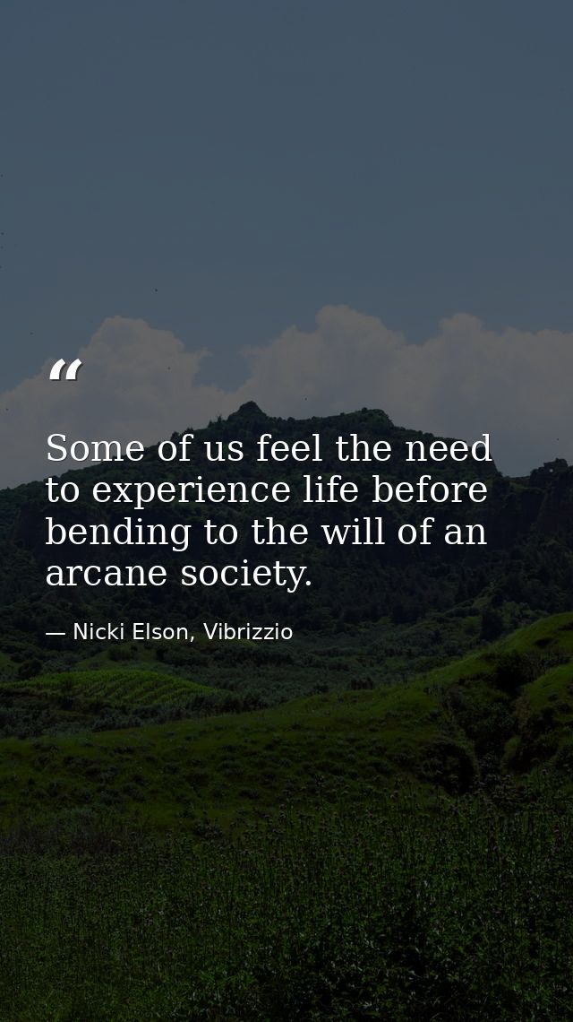Some of us feel the need to experience life before bending to the will of an arcane society. — Nicki Elson, Vibrizzio