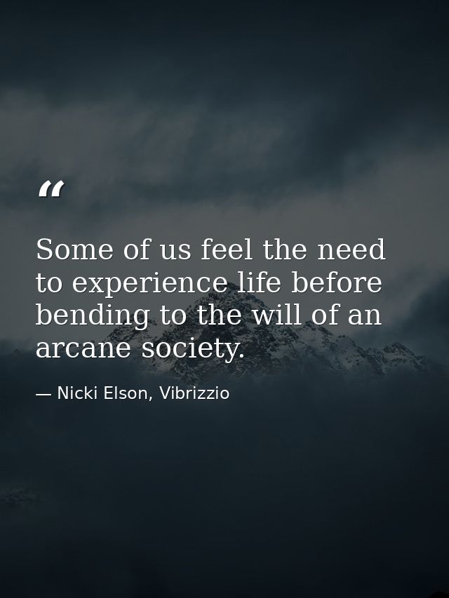 Some of us feel the need to experience life before bending to the will of an arcane society. — Nicki Elson, Vibrizzio
