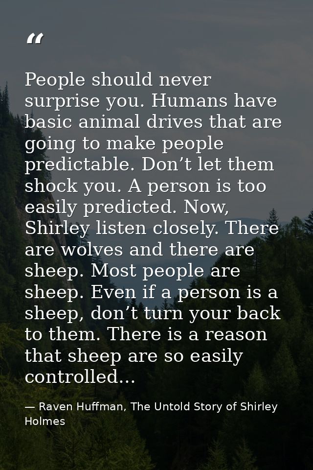 People should never surprise you. Humans have basic animal drives that are going to make people predictable. Don’t let t — Raven Huffman, The Untold Story of Shirley Holmes