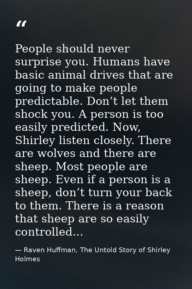 People should never surprise you. Humans have basic animal drives that are going to make people predictable. Don’t let t — Raven Huffman, The Untold Story of Shirley Holmes