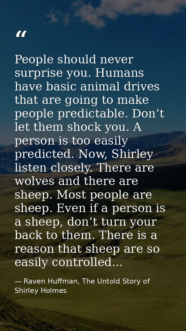 People should never surprise you. Humans have basic animal drives that are going to make people predictable. Don’t let t — Raven Huffman, The Untold Story of Shirley Holmes