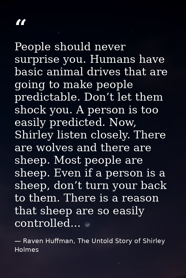 People should never surprise you. Humans have basic animal drives that are going to make people predictable. Don’t let t — Raven Huffman, The Untold Story of Shirley Holmes