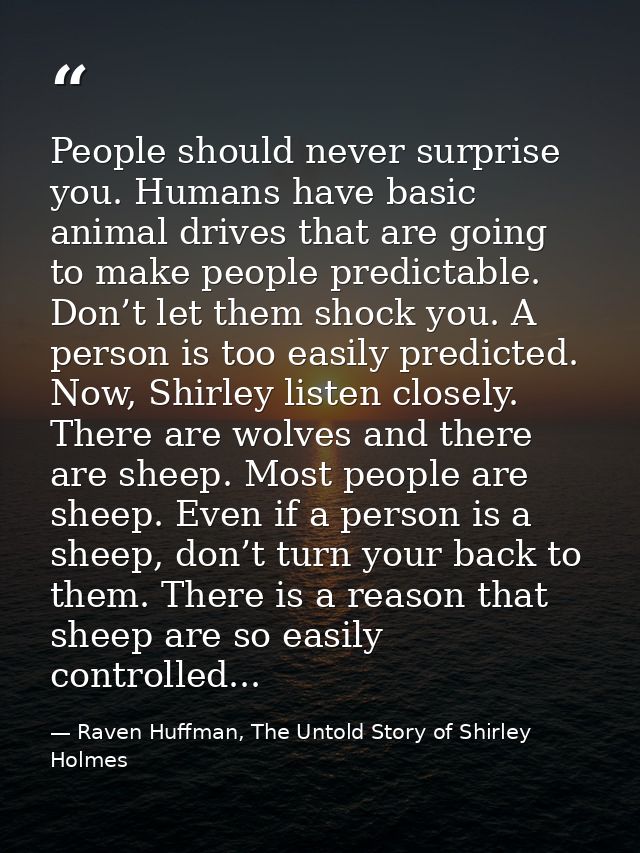 People should never surprise you. Humans have basic animal drives that are going to make people predictable. Don’t let t — Raven Huffman, The Untold Story of Shirley Holmes