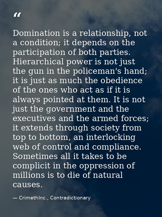 Domination is a relationship, not a condition; it depends on the participation of both parties. Hierarchical power is no — CrimethInc., Contradictionary