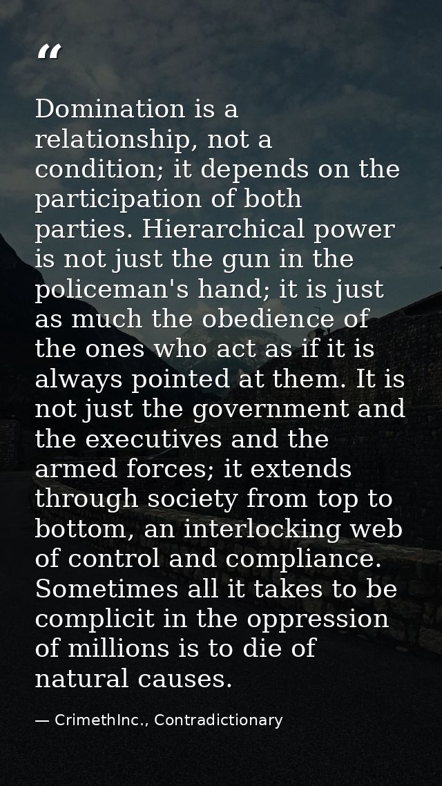 Domination is a relationship, not a condition; it depends on the participation of both parties. Hierarchical power is no — CrimethInc., Contradictionary