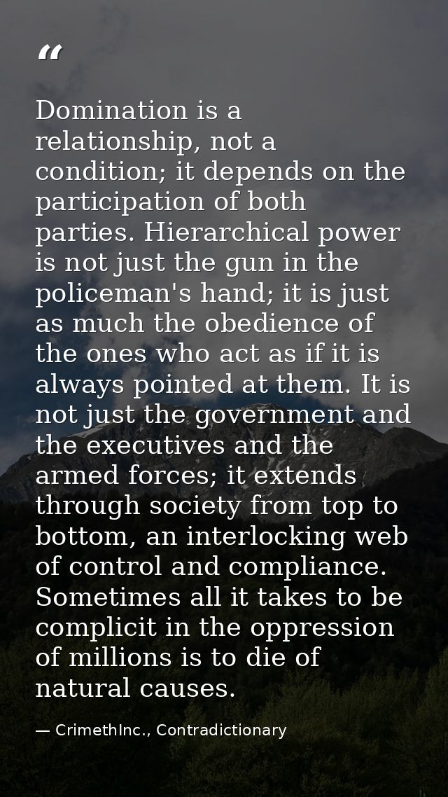 Domination is a relationship, not a condition; it depends on the participation of both parties. Hierarchical power is no — CrimethInc., Contradictionary