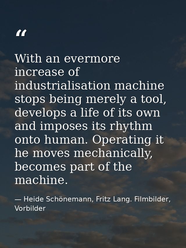 With an evermore increase of industrialisation machine stops being merely a tool, develops a life of its own and imposes — Heide Schönemann, Fritz Lang. Filmbilder, Vorbilder