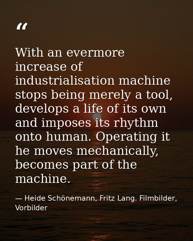 With an evermore increase of industrialisation machine stops being merely a tool, develops a life of its own and imposes — Heide Schönemann, Fritz Lang. Filmbilder, Vorbilder