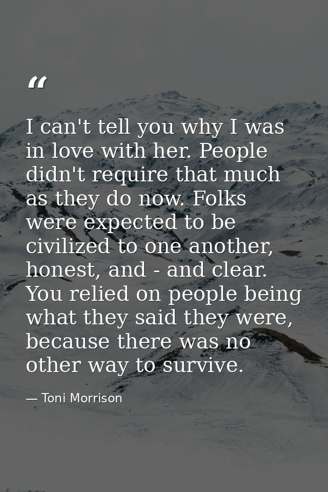 I can't tell you why I was in love with her. People didn't require that much as they do now. Folks were expected to be c — Toni Morrison