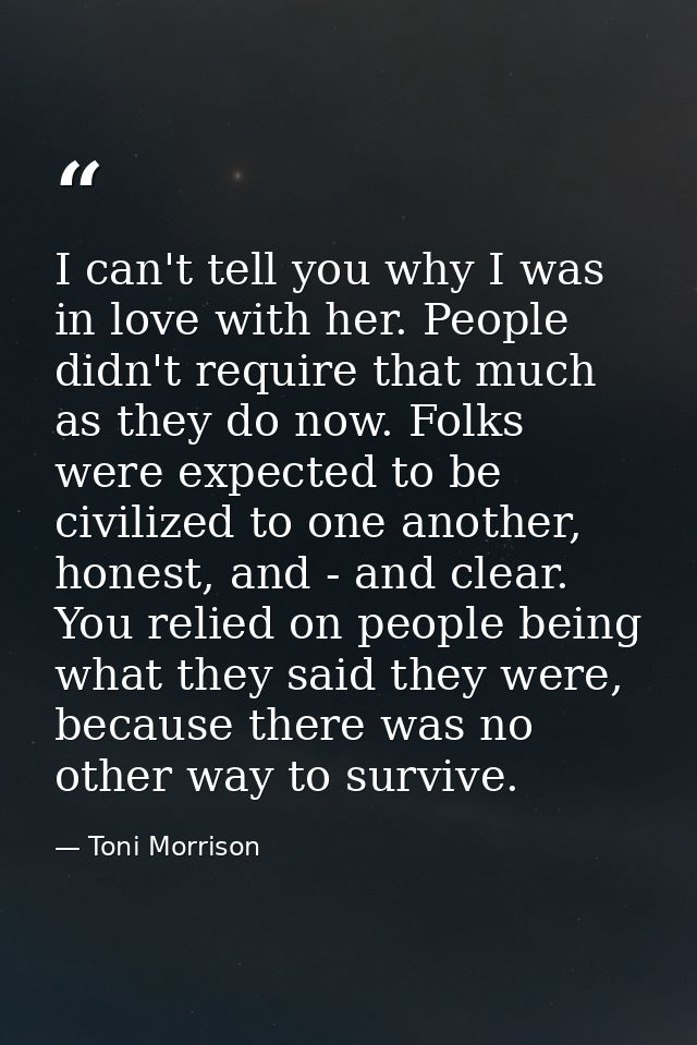 I can't tell you why I was in love with her. People didn't require that much as they do now. Folks were expected to be c — Toni Morrison
