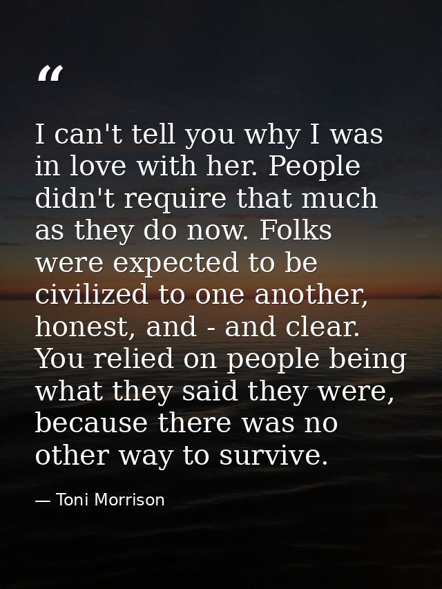 I can't tell you why I was in love with her. People didn't require that much as they do now. Folks were expected to be c — Toni Morrison