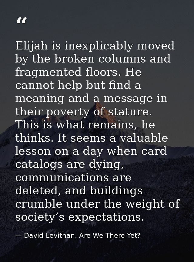 Elijah is inexplicably moved by the broken columns and fragmented floors. He cannot help but find a meaning and a messag — David Levithan, Are We There Yet?