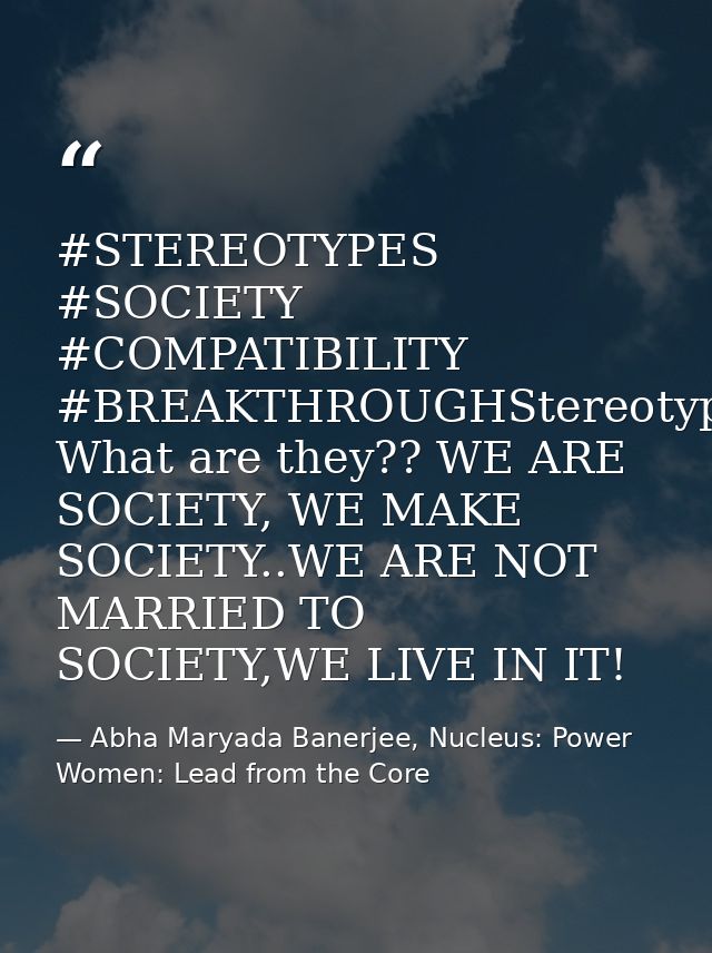 ‪#‎STEREOTYPES‬ ‪#‎SOCIETY‬ ‪#‎COMPATIBILITY‬ ‪#‎BREAKTHROUGH‬Stereotypes?? What are they?? WE ARE SOCIETY, WE MAKE SOCI — Abha Maryada Banerjee, Nucleus: Power Women: Lead from the Core