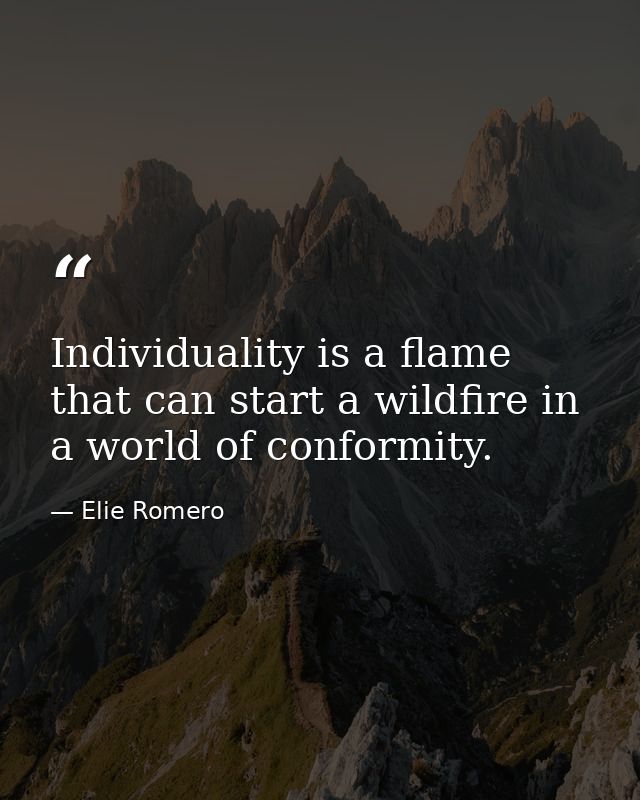 Individuality is a flame that can start a wildfire in a world of conformity. — Elie Romero