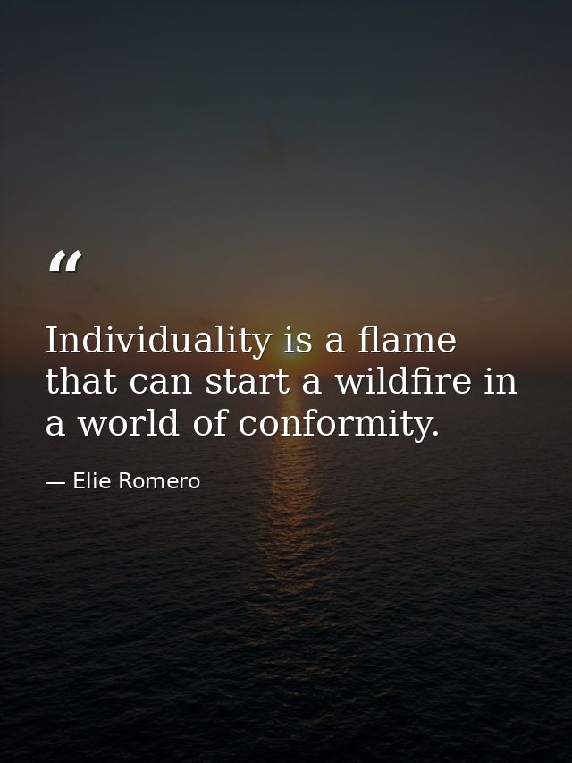 Individuality is a flame that can start a wildfire in a world of conformity. — Elie Romero