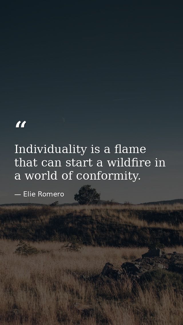 Individuality is a flame that can start a wildfire in a world of conformity. — Elie Romero