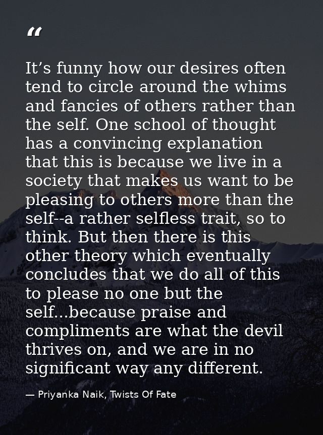 It’s funny how our desires often tend to circle around the whims and fancies of others rather than the self. One school  — Priyanka Naik, Twists Of Fate