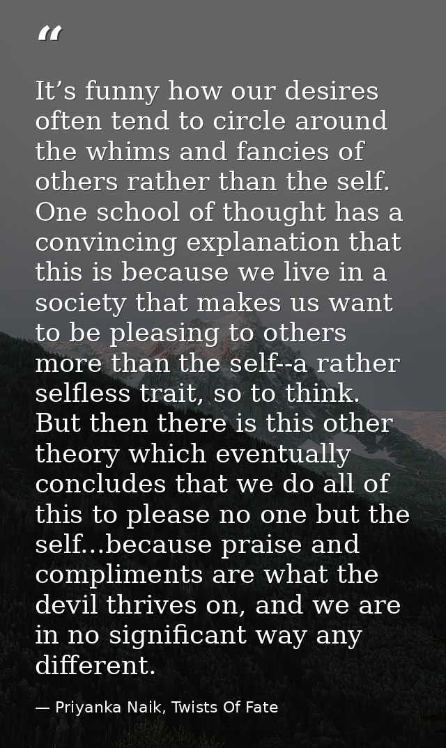 It’s funny how our desires often tend to circle around the whims and fancies of others rather than the self. One school  — Priyanka Naik, Twists Of Fate