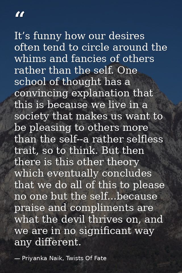 It’s funny how our desires often tend to circle around the whims and fancies of others rather than the self. One school  — Priyanka Naik, Twists Of Fate