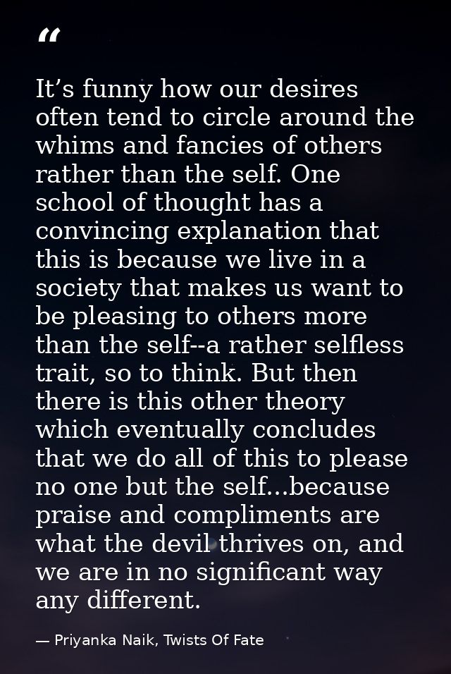 It’s funny how our desires often tend to circle around the whims and fancies of others rather than the self. One school  — Priyanka Naik, Twists Of Fate