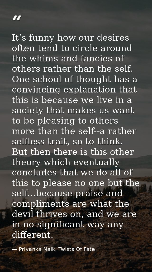 It’s funny how our desires often tend to circle around the whims and fancies of others rather than the self. One school  — Priyanka Naik, Twists Of Fate