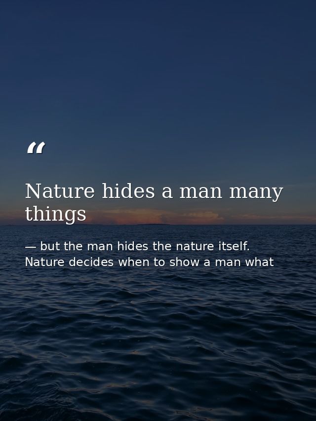 Nature hides a man many things — but the man hides the nature itself. Nature decides when to show a man what