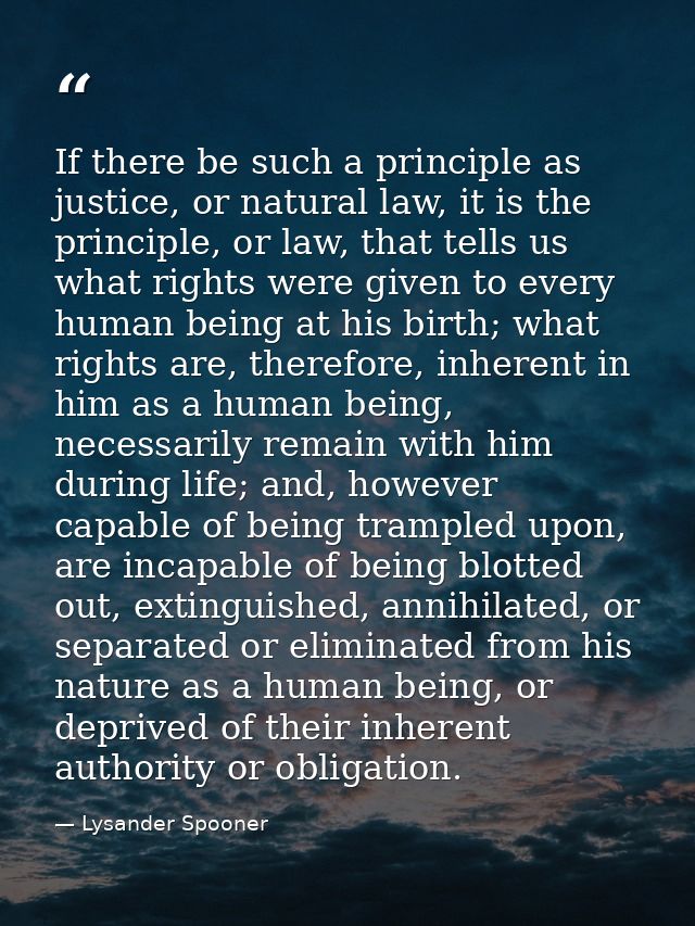 If there be such a principle as justice, or natural law, it is the principle, or law, that tells us what rights were giv — Lysander Spooner