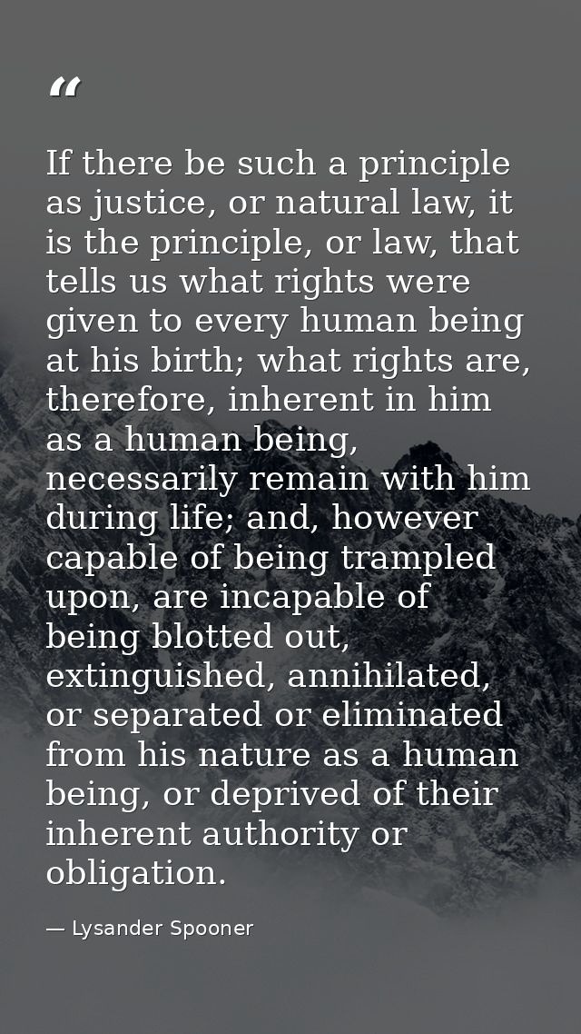 If there be such a principle as justice, or natural law, it is the principle, or law, that tells us what rights were giv — Lysander Spooner