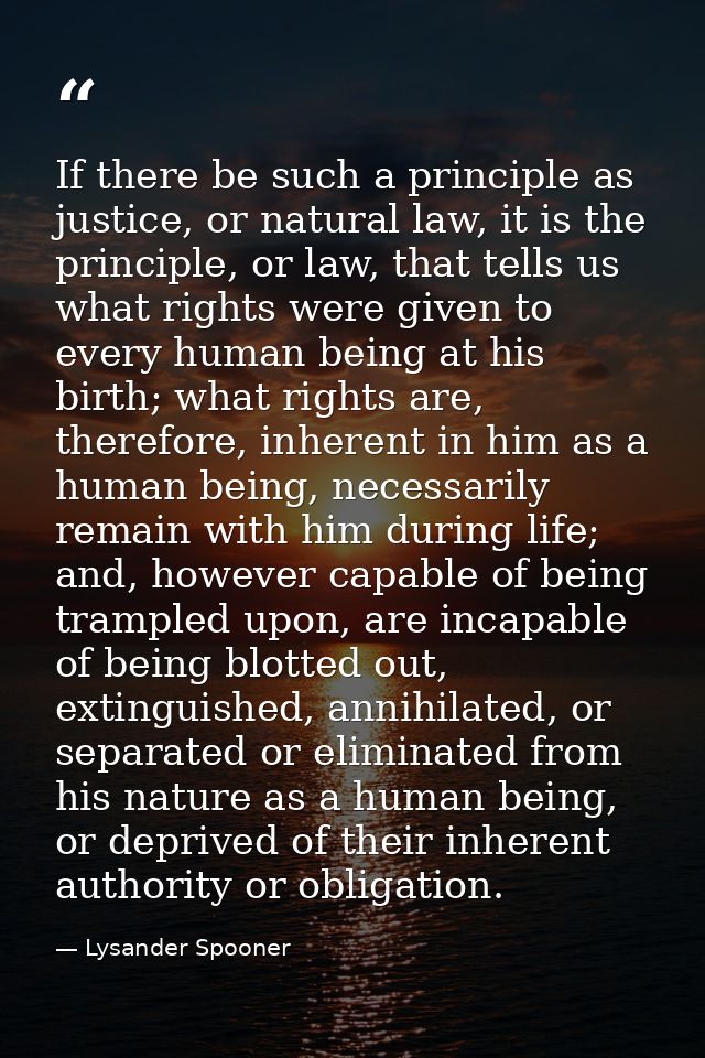 If there be such a principle as justice, or natural law, it is the principle, or law, that tells us what rights were giv — Lysander Spooner