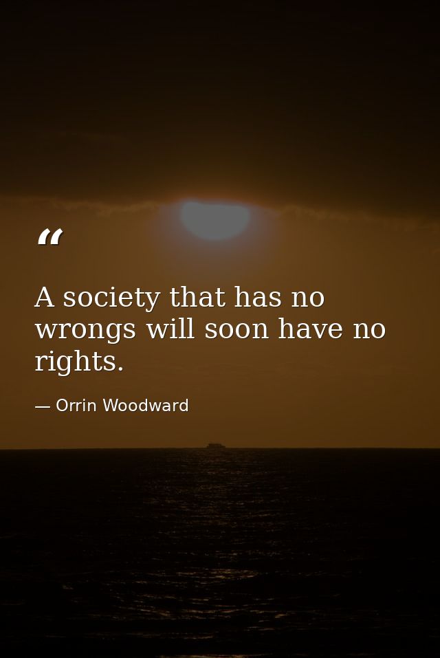 A society that has no wrongs will soon have no rights. — Orrin Woodward