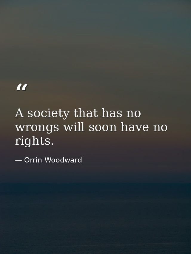 A society that has no wrongs will soon have no rights. — Orrin Woodward