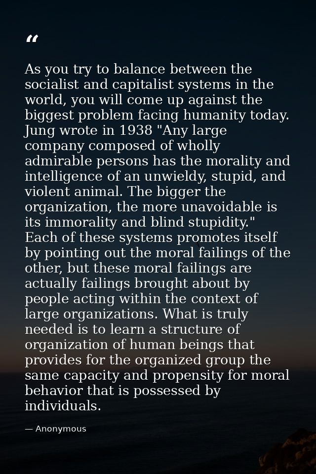 As you try to balance between the socialist and capitalist systems in the world, you will come up against the biggest pr — Anonymous