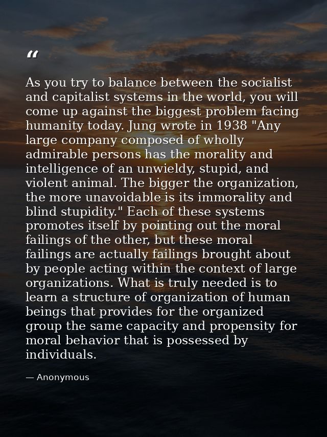 As you try to balance between the socialist and capitalist systems in the world, you will come up against the biggest pr — Anonymous