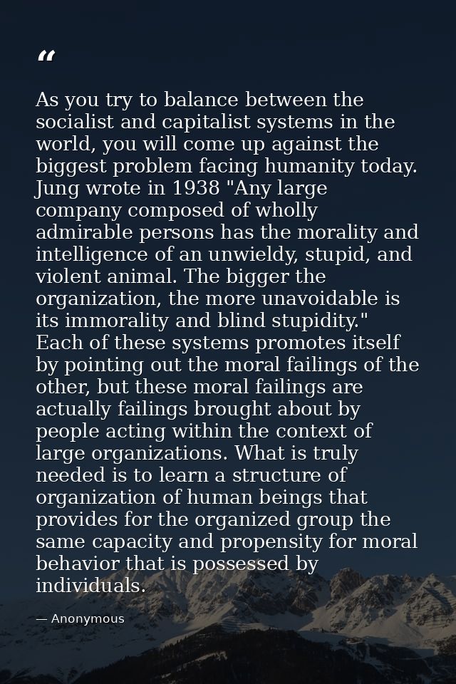 As you try to balance between the socialist and capitalist systems in the world, you will come up against the biggest pr — Anonymous