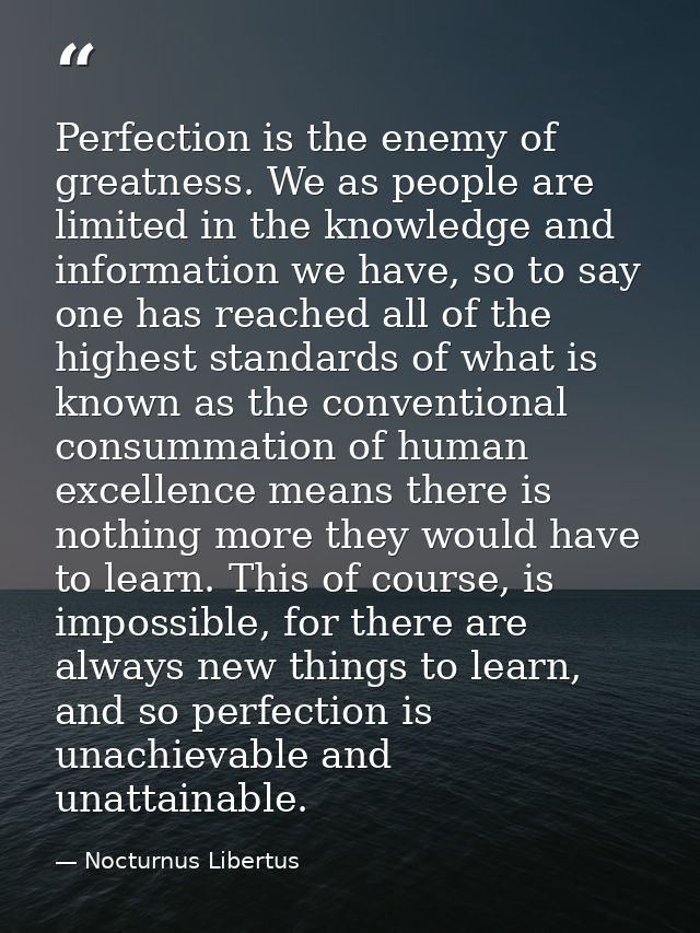 Perfection is the enemy of greatness. We as people are limited in the knowledge and information we have, so to say one h — Nocturnus Libertus