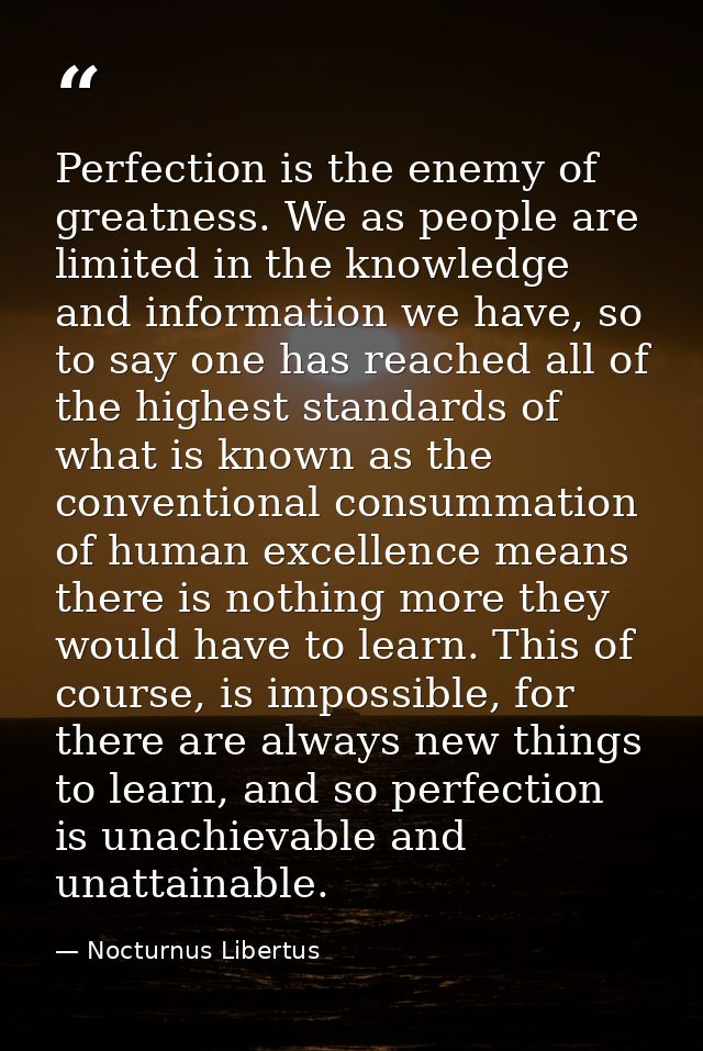 Perfection is the enemy of greatness. We as people are limited in the knowledge and information we have, so to say one h — Nocturnus Libertus