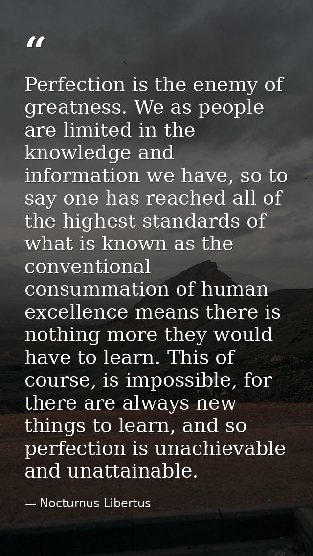 Perfection is the enemy of greatness. We as people are limited in the knowledge and information we have, so to say one h — Nocturnus Libertus