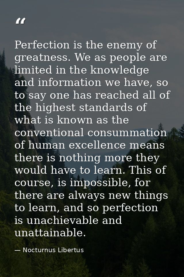 Perfection is the enemy of greatness. We as people are limited in the knowledge and information we have, so to say one h — Nocturnus Libertus