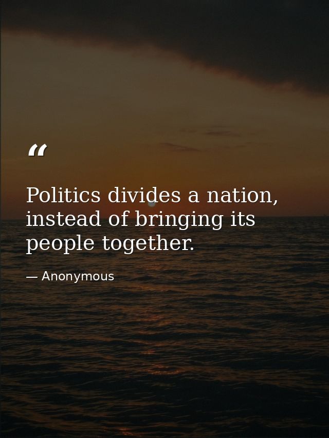 Politics divides a nation, instead of bringing its people together. — Anonymous